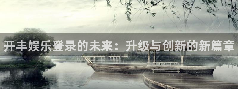 伟德国际中文：开丰娱乐登录的未来：升级与创新的新篇章