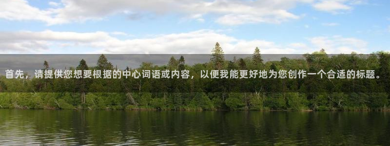 伟德国际中文：首先，请提供您想要根据的中心词语或内容，以便我能更好地为您创作一个合适的标题。