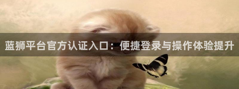 伟德国际app苹果版下载：蓝狮平台官方认证入口：便捷登录与操作体验提升