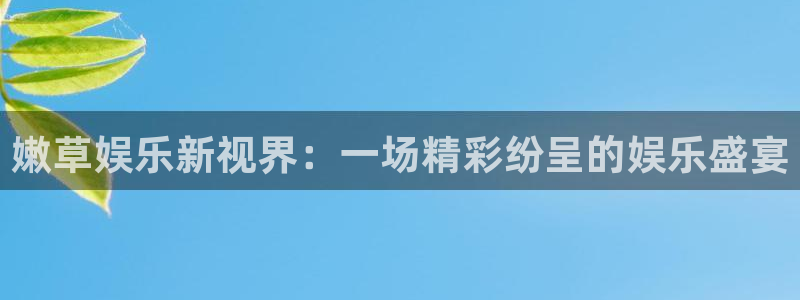 伟德国际1946体育：嫩草娱乐新视界：一场精彩纷呈的娱乐盛宴