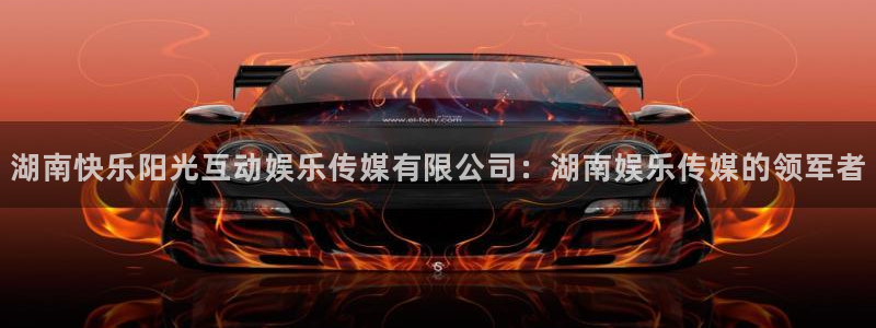 伟德国际mobi：湖南快乐阳光互动娱乐传媒有限公司：湖南娱乐传媒的领军者