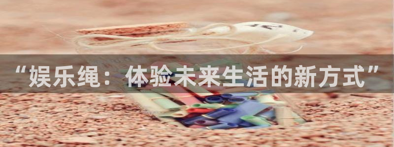 伟德国际中文：“娱乐绳：体验未来生活的新方式”