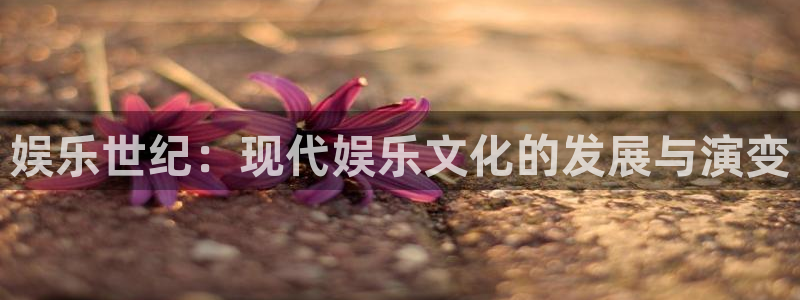 伟德国际1946体育：娱乐世纪：现代娱乐文化的发展与演变